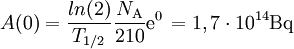 A(0)= \frac{ln(2)}{T_{1/2}} \frac{N_{\mathrm{A}}}{210} \mathrm{e}^0 \, = 1,7\cdot 10^{14} \mathrm{Bq}