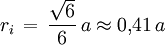 r_i \, = \, \frac{\sqrt{6}}{6} \, a \approx 0{,}41 \, a