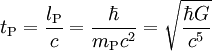 t_{\rm P} = \frac{l_{\rm P}}{c} = \frac{\hbar}{m_{\rm P} c^2} = \sqrt{\frac{\hbar G}{c^5}}