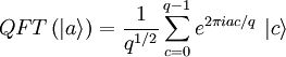 QFT \left( | a \rangle \right) = \frac {1}{q^{1/2}} \sum_{c=0}^{q-1} e^{2\pi iac/q} \ | c \rangle