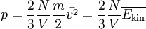 p = \frac{2}{3} \frac{N}{V} \frac{m}{2} \bar{v^2} = \frac{2}{3} \frac{N}{V} \overline{E_\mathrm{kin}}