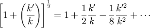 \left [ 1 + \left ( \frac{k'}{k} \right ) \right ]^{\frac{1}{2}}  = 1 + {1\over 2}{k'\over k} -  {1\over 8}{k'^2\over k^2} + \cdots
