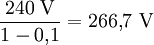 \frac{240\ \mathrm{V}}{1 - 0{,}1} = 266{,}7\ \mathrm{V} \,