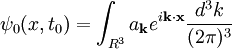 \psi_0(x,t_0) = \int_{R^3} a_\mathbf{k} e^{i\mathbf{k}\cdot\mathbf{x}} \frac{d^3k}{(2\pi)^3}