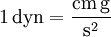 \mathrm{1\, dyn = \frac{cm\, g}{s^2}}