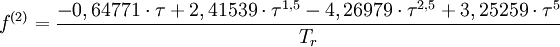 f^{(2)} = \frac{-0,64771 \cdot \tau + 2,41539 \cdot \tau^{1,5} - 4,26979 \cdot \tau^{2,5} + 3,25259 \cdot \tau^5}{T_r}