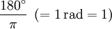 \frac{180^\circ}{\pi} \ \left(= 1\,\mathrm{rad} = 1\right)