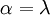 \mathbf{\alpha = \lambda }