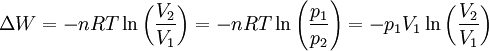 \Delta W = - n R T\ln\left({V_2 \over V_1}\right) = - n R T \ln\left({p_1 \over p_2}\right) = - p_1 V_1 \ln\left({V_2 \over V_1}\right)