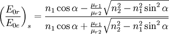 \left( \frac{E_{0r}}{E_{0e}} \right)_s=\frac{n_1\cos{\alpha}-\frac{\mu_{r1}}{\mu_{r2}}\sqrt{n_2^2-n_1^2\sin^2{\alpha}}}{n_1\cos{\alpha}+\frac{\mu_{r1}}{\mu_{r2}}\sqrt{n_2^2-n_1^2\sin^2{\alpha}}}