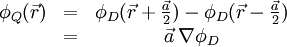 \begin{matrix}\phi_Q(\vec{r})&=& \phi_D(\vec{r}+\frac{\vec{a}}{2})-\phi_D(\vec{r}-\frac{\vec{a}}{2}) \\ \ &=&\vec{a} \, \nabla \phi_D \end{matrix}