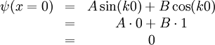 \begin{matrix}\psi(x=0) &=& A\sin(k0) + B\cos(k0) \\ & =& A\cdot0 + B\cdot1 \\ & = & 0\end{matrix}