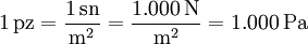 1\,\mathrm{pz}= \frac{1\,\mathrm{sn}}{\mathrm{m}^2}= \frac{1.000\,\mathrm{N}}{\mathrm{m}^2}= 1.000\,\mathrm{Pa}