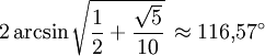 2 \arcsin \sqrt{ \frac {1} {2} + \frac {\sqrt{5}} {10} } \, \approx 116{,}57^\circ
