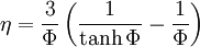 \eta = \frac{3}{\Phi} \left( \frac{1}{\tanh \Phi} - \frac{1}{\Phi} \right)