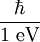 \frac{\hbar}{1 \mbox{ eV}}