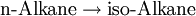 \text{n-Alkane} \rightarrow \text{iso-Alkane}