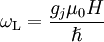 \omega_\mathrm{L} = \frac{g_j \mu_0 H}{\hslash}