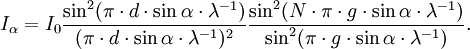 I_\alpha = I_0 \frac{\sin^2(\pi \cdot d \cdot \sin \alpha \cdot \lambda^{-1})}{(\pi \cdot d \cdot \sin \alpha \cdot \lambda^{-1})^2} \frac {\sin^2(N \cdot \pi \cdot g \cdot \sin \alpha \cdot \lambda^{-1})}{\sin^2(\pi \cdot g \cdot \sin \alpha \cdot \lambda^{-1})}.