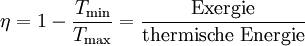 \qquad \eta = 1 - \frac{T_\mathrm{min}}{T_\mathrm{max}} = \frac{\mbox{Exergie}}{\mbox{thermische Energie}} \,
