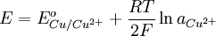 E=E^o_{Cu/Cu^{2+}}+{{RT} \over {2F}} \ln a_{Cu^{2+}}
