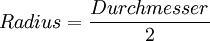 Radius = \frac{Durchmesser}{2}