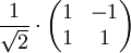 \frac{1}{\sqrt{2}} \cdot \begin{pmatrix} 1 & -1 \\ 1 & 1 \end{pmatrix}