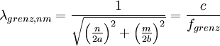 \lambda_{grenz,nm} = \frac {1}{\sqrt{\left( \frac{n}{2a} \right)^2+ \left( \frac{m}{2b} \right)^2}} = \frac{c}{f_{grenz}}