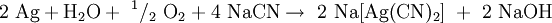 \mathrm{2\ Ag + H_2O +\ ^1/_2\ O_2 + 4\ NaCN \rightarrow\ 2\ Na[Ag(CN)_2]\ +\ 2\ NaOH}