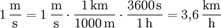 \mathrm{1\,\frac{m}{s} = 1\,\frac{m}{s} \cdot \frac{1\,km}{1000\,m} \cdot \frac{3600\,s}{1\,h} = 3{,}6\,\frac{km}{h}}