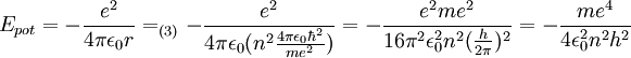 E_{pot} = -{ e^2 \over 4 \pi \epsilon_0 r}  =_{(3)} -{ e^2 \over 4 \pi \epsilon_0 (n^2{ 4 \pi \epsilon_0 \hbar^2 \over me^2 })}  = -{ e^2 m e^2 \over 16 \pi^2 \epsilon_0^2 n^2({h \over 2\pi})^2}  = -{ m e^4 \over 4 \epsilon_0^2 n^2 h^2 }