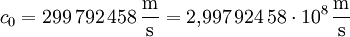 c_0=299\,792\,458\,\frac{\rm m}{\rm s} = 2{,}997\,924\,58\cdot 10^8\,\frac{\rm m}{\rm s}