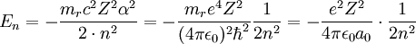 E_n = -{{m_r c^2 Z^2 \alpha^2} \over {2 \cdot n^2}} = -{{m_r e^4 Z^2} \over {(4\pi\epsilon_0)^2 \hbar^2}} {{1} \over {2n^2}}= -{{e^2 Z^2} \over {4 \pi \epsilon_0 a_0}}\cdot {{1}\over {2 n^2}} \,