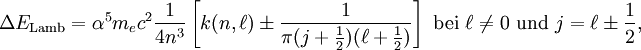 \Delta E_\mathrm{Lamb}=\alpha^5 m_e c^2 \frac{1}{4n^3}\left[k(n,\ell)\pm \frac{1}{\pi(j+\frac{1}{2})(\ell+\frac{1}{2})}\right]\ \mathrm{bei}\ \ell\ne 0\ \mathrm{und}\ j=\ell\pm\frac{1}{2},