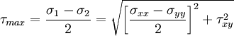 \tau_{max} = {\sigma_1 - \sigma_2 \over 2} = {\sqrt{ \left [ {\sigma_{xx} - \sigma_{yy} \over 2 }\right ]^2 + \tau_{xy}^2}}