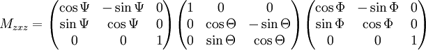 M_{zxz} =      \begin{pmatrix}     \cos \Psi  & - \sin \Psi & 0 \\    \sin \Psi  & \cos \Psi & 0 \\     0          & 0         & 1   \end{pmatrix}   \begin{pmatrix}     1 &   0           & 0 \\     0 &   \cos \Theta & - \sin \Theta \\     0 &  \sin \Theta & \cos \Theta   \end{pmatrix}   \begin{pmatrix}     \cos \Phi   & - \sin \Phi & 0 \\    \sin \Phi   & \cos \Phi & 0 \\     0           & 0         & 1   \end{pmatrix}