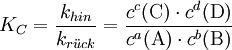 K_{C}=\frac{k_{hin}}{k_{r\ddot uck}}=\frac{c^c(\text{C})\cdot c^d(\text{D})}{c^a(\text{A})\cdot c^b(\text{B})}