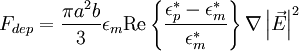 F_{dep} = \frac{\pi a^2 b}{3}\epsilon_m \textrm{Re}\left\{\frac{\epsilon^*_p - \epsilon^*_m}{\epsilon^*_m}\right\}\nabla \left|\vec{E}\right|^2