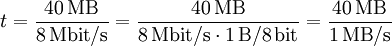 t = \frac{ 40\,\mathrm{MB} }{ 8\,\mathrm{Mbit}/\mathrm{s} }   = \frac{ 40\,\mathrm{MB} }{ 8\,\mathrm{Mbit}/\mathrm{s} \cdot 1\,\mathrm{B}/8\,\mathrm{bit} }   = \frac{ 40\,\mathrm{MB} }{ 1\,\mathrm{MB}/\mathrm{s} }