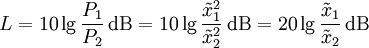 L = 10 \lg \frac{P_1}{P_2} \,\mathrm{dB}= 10 \lg \frac{\tilde x_1^2}{\tilde x_2^2} \,\mathrm{dB}= 20 \lg \frac{\tilde x_1}{\tilde x_2} \,\mathrm{dB}