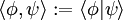 \langle\phi, \psi\rangle := \langle\phi| \psi\rangle