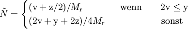 \tilde{N}=\begin{cases}(\mathrm{v+z/2})/M_{\rm r} \qquad \qquad  \mbox{wenn} \qquad 2\mathrm{v \le y}\\ (\mathrm{2v+y+2z})/4M_{\rm r} \qquad\qquad\qquad \mbox{sonst} \end{cases}