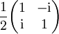 \frac12 \begin{pmatrix} 1 & -\mathrm{i} \\ \mathrm{i} & 1 \end{pmatrix}