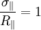 \frac{\sigma_{\|}}{R_{\|}} = 1