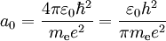 a_0 = {{4\pi\varepsilon_0\hbar^2}\over{m_{\mathrm{e}} e^2}}= {{\varepsilon_0 h^2}\over{\pi m_{\mathrm{e}} e^2}}