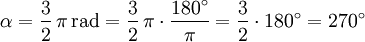 \alpha = \frac{3}{2}\,\pi\,\mathrm{rad} = \frac{3}{2}\,\pi \cdot \frac{180^\circ}{\pi} = \frac{3}{2} \cdot 180^\circ = 270^\circ