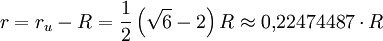 r = r_u - R = \frac{1}{2} \left( \sqrt{6}-2 \right) R \approx 0{,}22474487 \cdot R