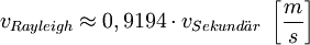 v_{Rayleigh} \approx 0,9194 \cdot v_{Sekund \ddot ar} ~ \left[ \frac {m}{s} \right]