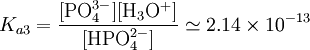 K_{a3}=\mathrm{\frac{[PO_4^{3-}][H_3O^+]}{[HPO_4^{2-}]}} \simeq 2.14\times10^{-13}