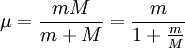 \mu = \frac{m M}{m + M} = \frac{m}{1 + \frac{m}{M}}